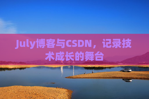July博客与CSDN,记录技术成长的舞台 July博客与CSDN,记录技术成长的舞台